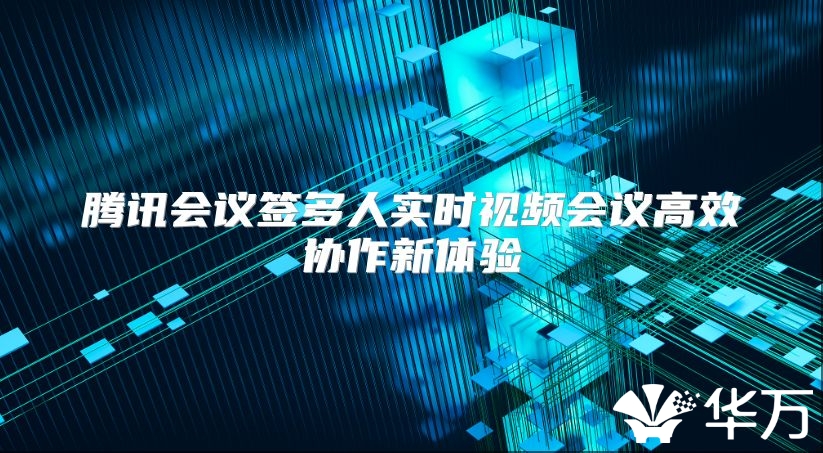 騰訊會議簽多人實時視頻會議高效協作新體驗