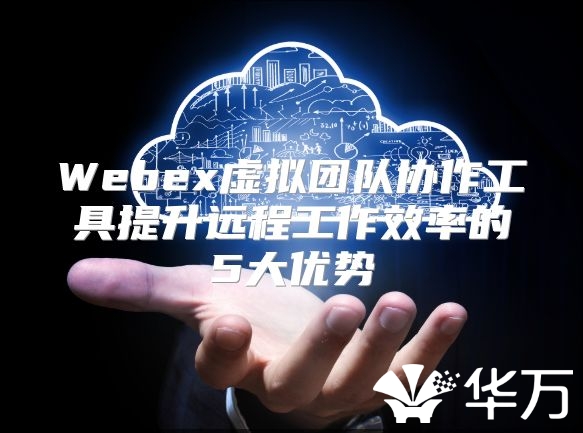 Webex虛擬團隊協作工具提升遠程工作效率的5大優勢