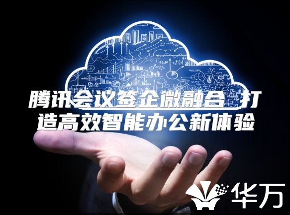 騰訊會議簽企微融合 打造高效智能辦公新體驗