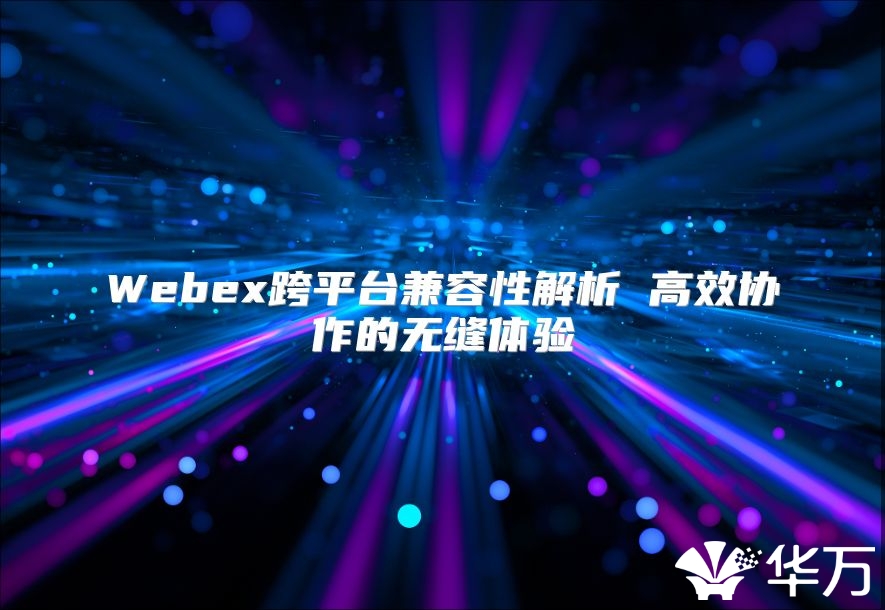 Webex跨平臺兼容性解析 高效協作的無縫體驗