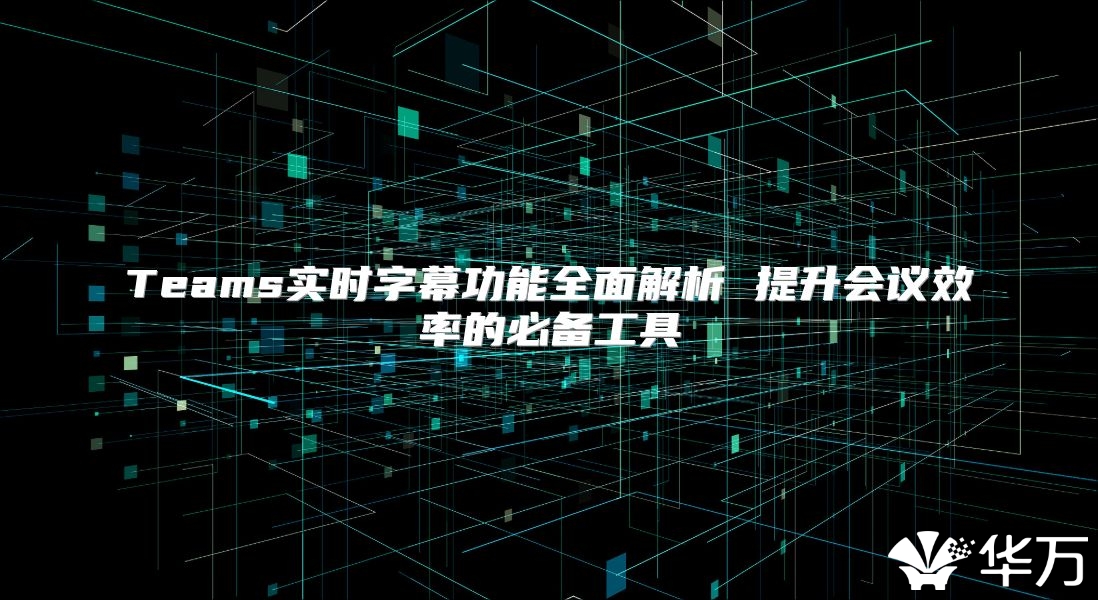 Teams實時字幕功能全面解析 提升會議效率的必備工具