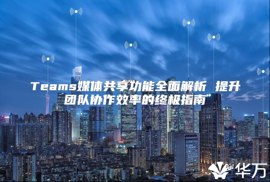 Teams媒體共享功能全面解析 提升團隊協作效率的終極指南