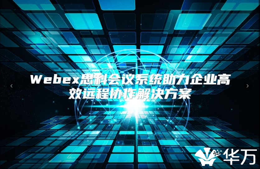 Webex思科會議系統助力企業高效遠程協作解決方案