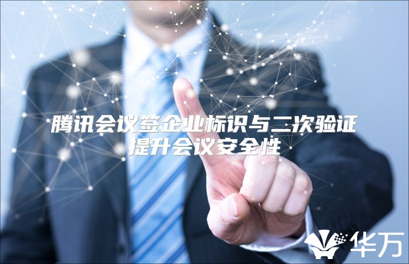 騰訊會(huì)議簽企業(yè)標(biāo)識(shí)與二次驗(yàn)證提升會(huì)議安全性