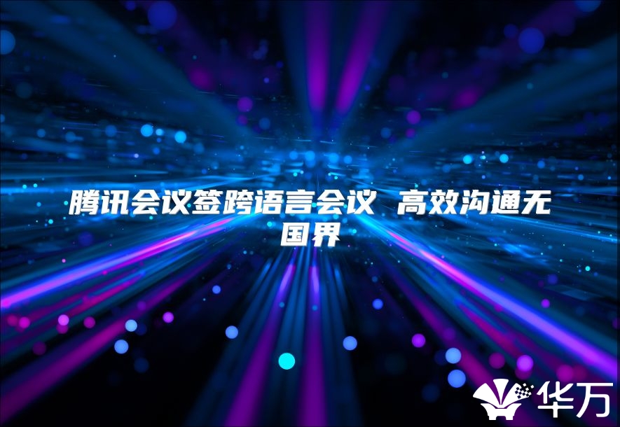 騰訊會議簽跨語言會議 高效溝通無國界