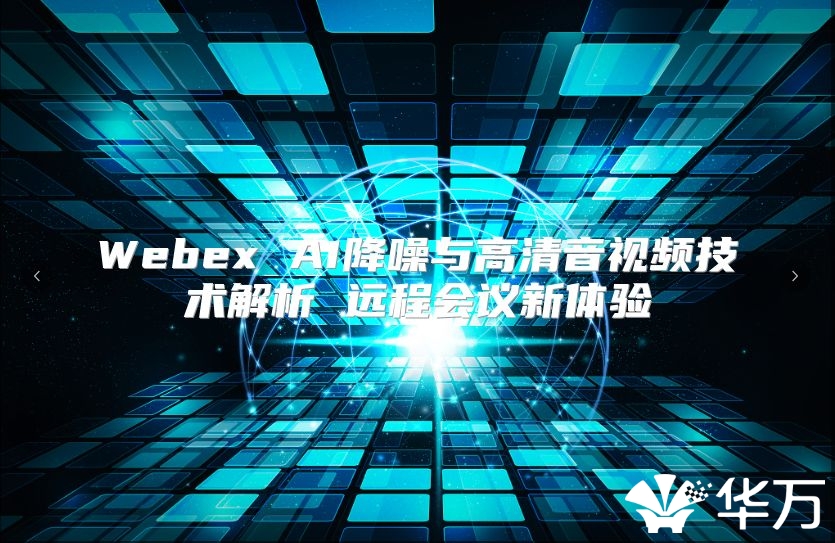Webex AI降噪與高清音視頻技術(shù)解析 遠(yuǎn)程會議新體驗