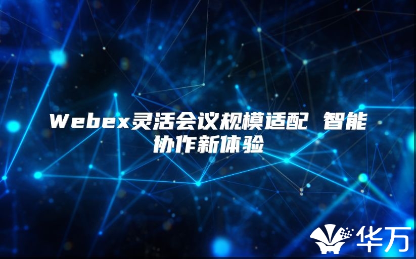 Webex靈活會議規(guī)模適配 智能協(xié)作新體驗(yàn)