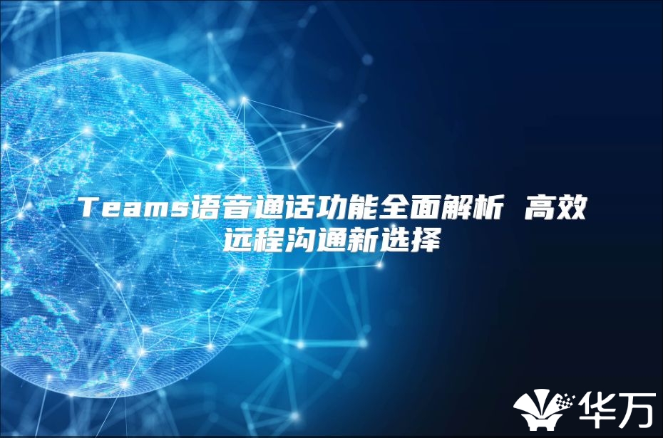 Teams語音通話功能全面解析 高效遠程溝通新選擇