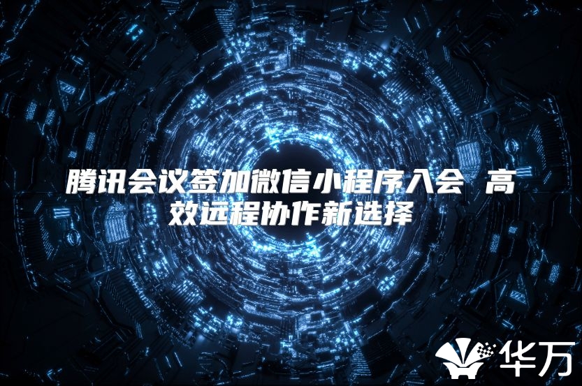 騰訊會議簽加微信小程序入會 高效遠程協作新選擇