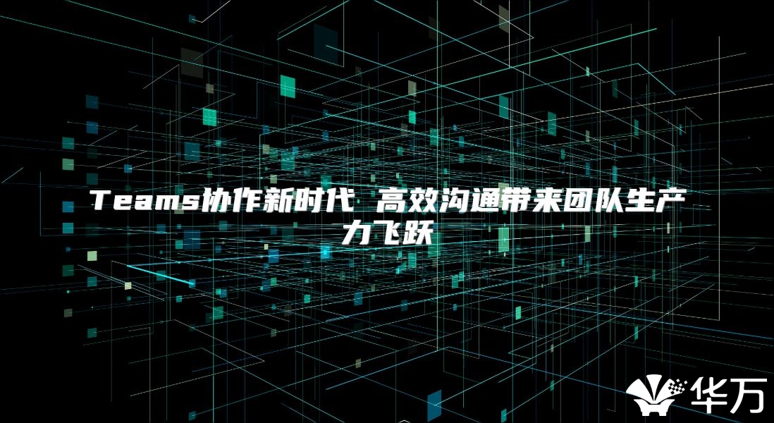 Teams協作新時代 高效溝通帶來團隊生產力飛躍