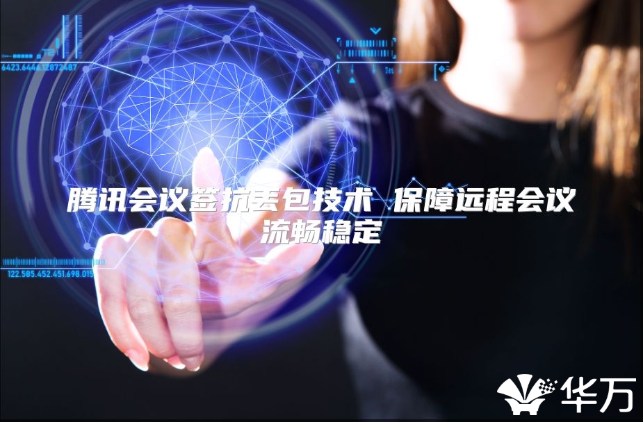 騰訊會議簽抗丟包技術(shù) 保障遠程會議流暢穩(wěn)定