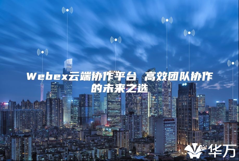 Webex云端協作平臺 高效團隊協作的未來之選