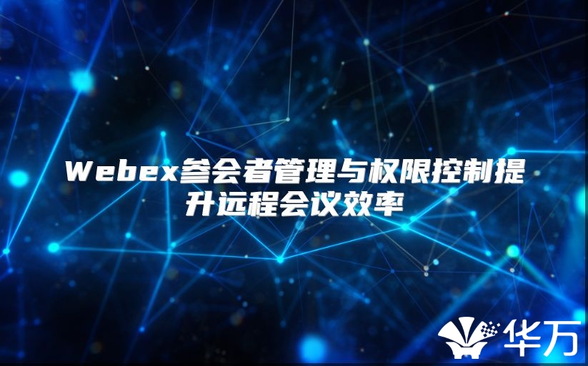 Webex參會者管理與權限控制提升遠程會議效率