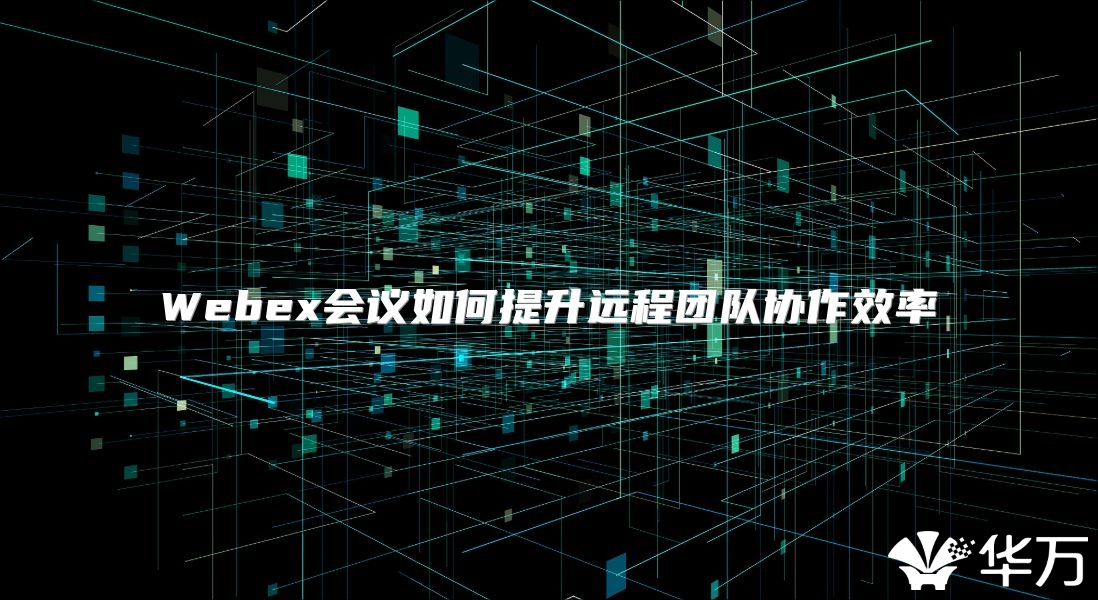 Webex會議如何提升遠程團隊協作效率