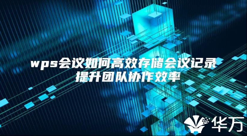 wps會議如何高效存儲會議記錄 提升團隊協作效率