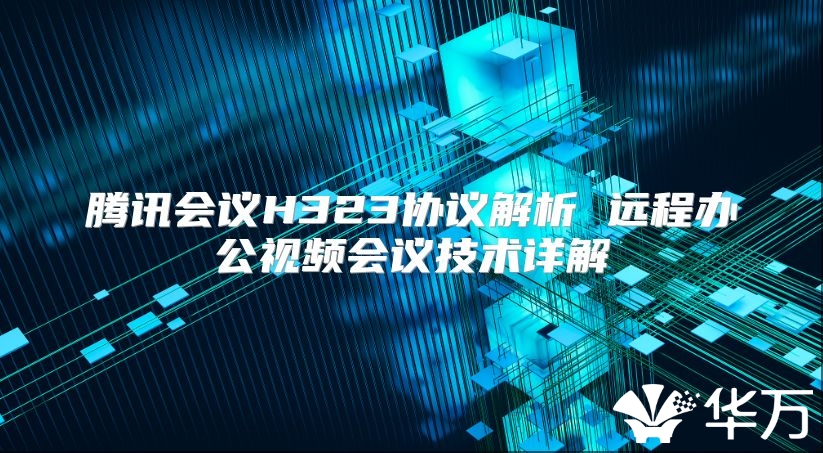 騰訊會議H323協(xié)議解析 遠(yuǎn)程辦公視頻會議技術(shù)詳解