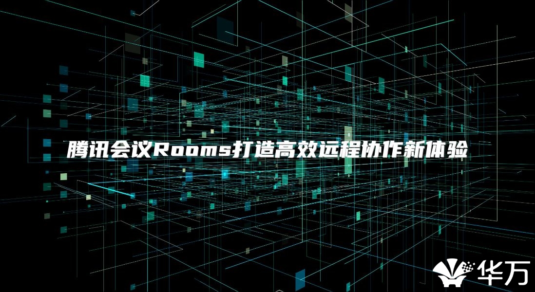 騰訊會議Rooms打造高效遠(yuǎn)程協(xié)作新體驗