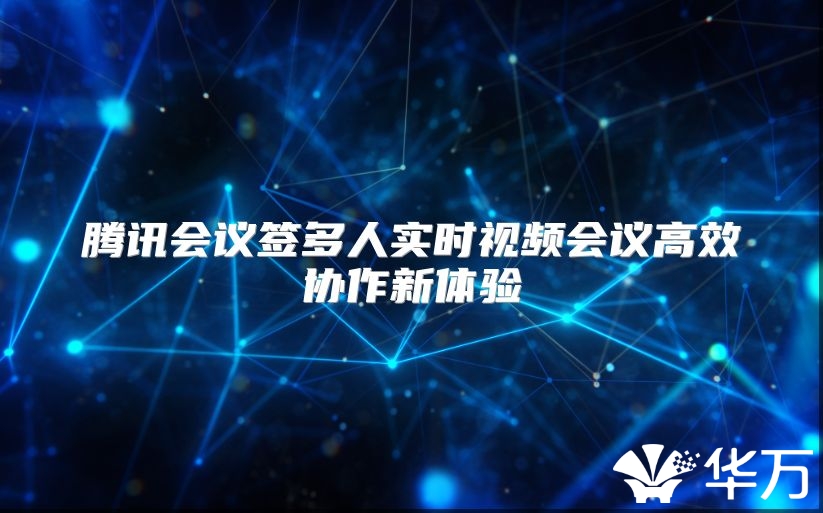 騰訊會議簽多人實時視頻會議高效協作新體驗