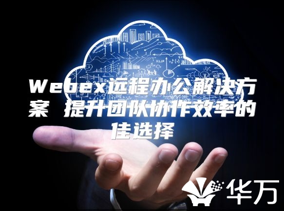 Webex遠程辦公解決方案 提升團隊協作效率的佳選擇