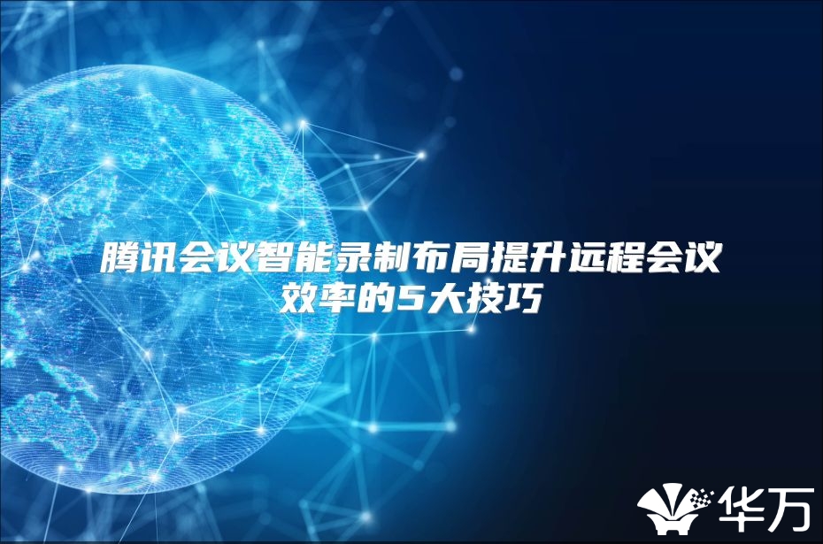 騰訊會議智能錄制布局提升遠程會議效率的5大技巧